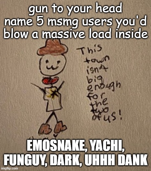 :3 stickman sheriff edition (Thanks Yachi) | gun to your head name 5 msmg users you'd blow a massive load inside; EMOSNAKE, YACHI, FUNGUY, DARK, UHHH DANK | image tagged in 3 stickman sheriff edition thanks yachi | made w/ Imgflip meme maker