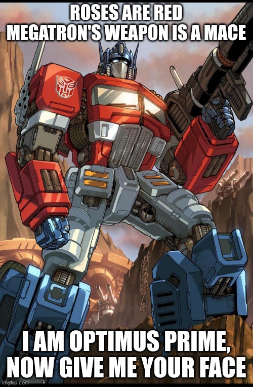 ROSES ARE RED
MEGATRON'S WEAPON IS A MACE I AM OPTIMUS PRIME, NOW GIVE ME YOUR FACE | made w/ Imgflip meme maker