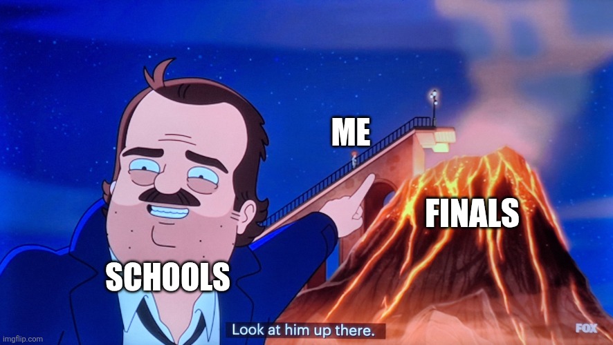 Finals be coming up in a few weeks... | ME; FINALS; SCHOOLS | image tagged in grimsburg volcano | made w/ Imgflip meme maker