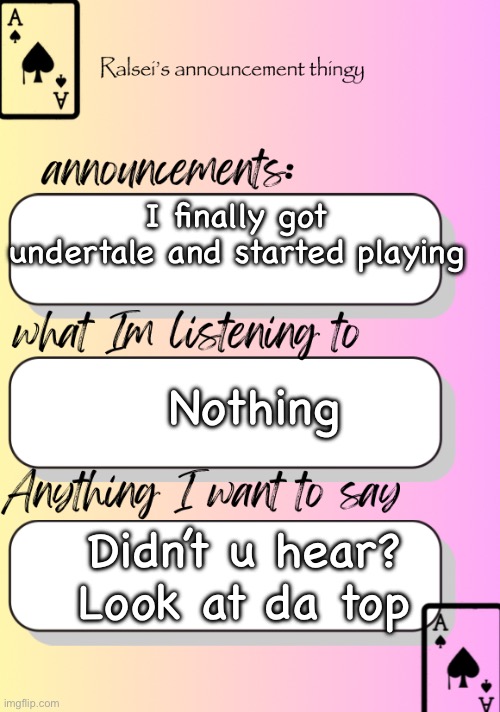Eepy | I finally got undertale and started playing; Nothing; Didn’t u hear? Look at da top | image tagged in ralsei announcement pastel | made w/ Imgflip meme maker