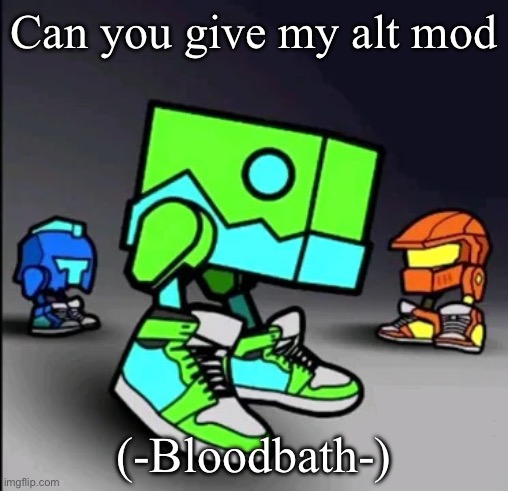 Geometry Dash Drip | Can you give my alt mod; (-Bloodbath-) | image tagged in geometry dash drip | made w/ Imgflip meme maker