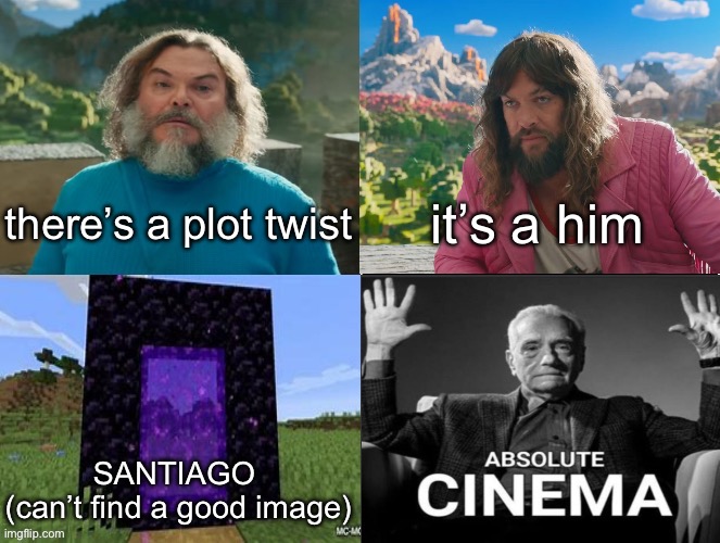 Minecraft Absolute Cinema | there’s a plot twist it’s a him SANTIAGO 
(can’t find a good image) | image tagged in minecraft absolute cinema | made w/ Imgflip meme maker