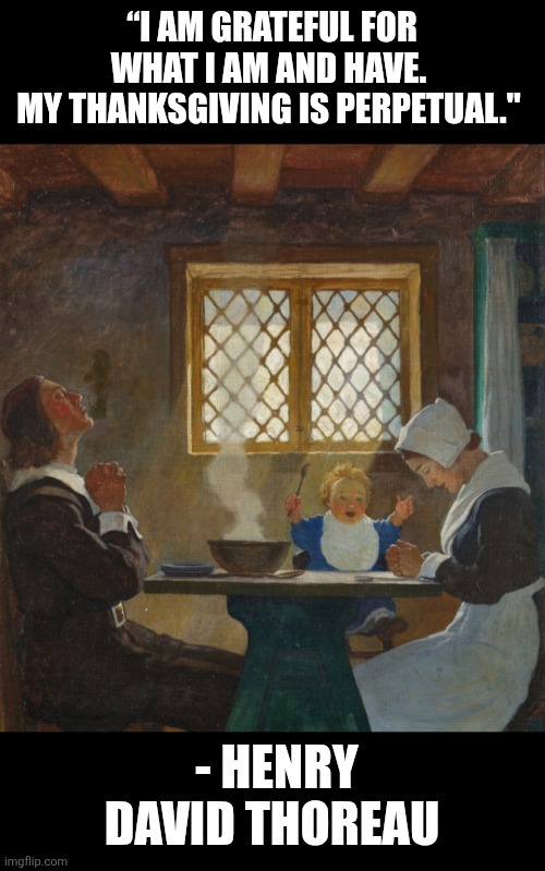 Pilgrim home on Thanksgiving | “I AM GRATEFUL FOR WHAT I AM AND HAVE. 
MY THANKSGIVING IS PERPETUAL."; - HENRY DAVID THOREAU | image tagged in thanksgiving,gratitude,blessings,family,jesus christ,peace | made w/ Imgflip meme maker