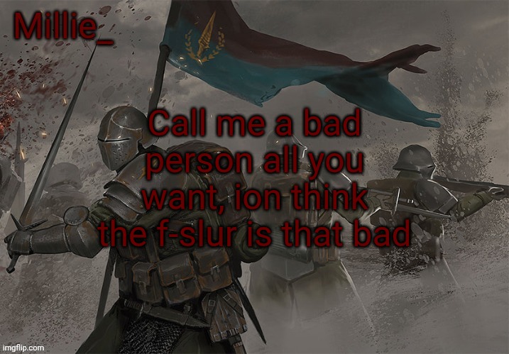 Millie's Trench Crusade announcement template | Call me a bad person all you want, ion think the f-slur is that bad | image tagged in millie's trench crusade announcement template | made w/ Imgflip meme maker