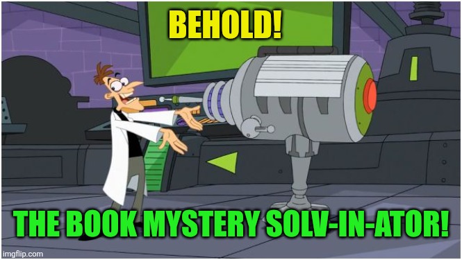 Behold Dr. Doofenshmirtz | BEHOLD! THE BOOK MYSTERY SOLV-IN-ATOR! | image tagged in behold dr doofenshmirtz | made w/ Imgflip meme maker