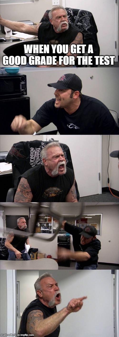 I got a good grade for my test | WHEN YOU GET A GOOD GRADE FOR THE TEST | image tagged in memes,american chopper argument,funny | made w/ Imgflip meme maker