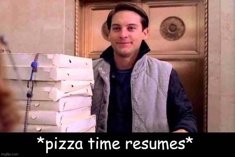 pizzA TIME | *pizza time resumes* | image tagged in pizza time | made w/ Imgflip meme maker