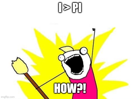 X All The Y | I > PI; HOW?! | image tagged in memes,x all the y | made w/ Imgflip meme maker