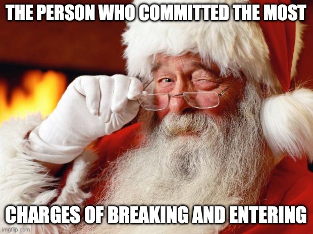 santa | THE PERSON WHO COMMITTED THE MOST; CHARGES OF BREAKING AND ENTERING | image tagged in santa | made w/ Imgflip meme maker