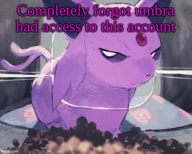 . | Completely forgot umbra had access to this account | image tagged in espeon | made w/ Imgflip meme maker