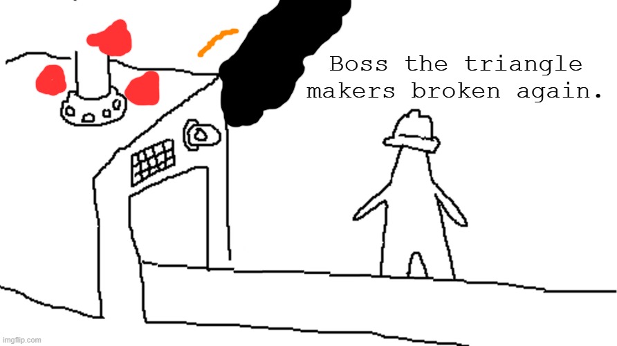 Whatr happened to it? | Boss the triangle makers broken again. | image tagged in i guess we doin | made w/ Imgflip meme maker