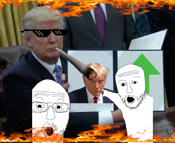 Drip pt. 42 | image tagged in memes,trump bill signing,funny,fun,drip,stop reading the tags | made w/ Imgflip meme maker