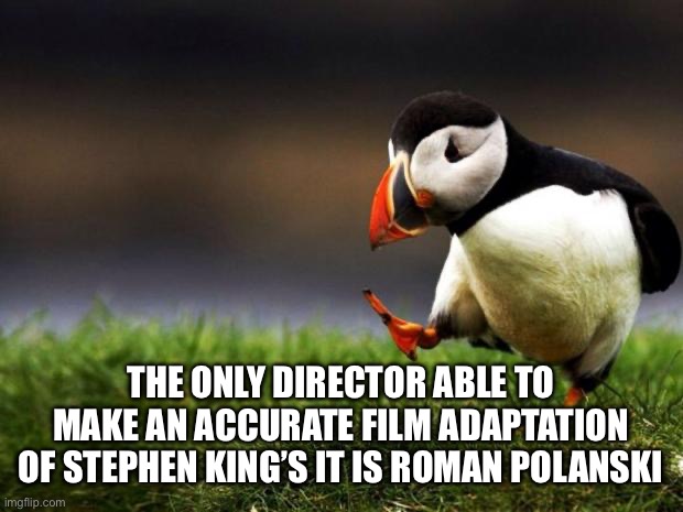 Stephen King IT | THE ONLY DIRECTOR ABLE TO MAKE AN ACCURATE FILM ADAPTATION OF STEPHEN KING’S IT IS ROMAN POLANSKI | image tagged in memes,unpopular opinion puffin | made w/ Imgflip meme maker