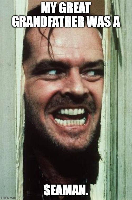 Here's Johnny Meme | MY GREAT GRANDFATHER WAS A; SEAMAN. | image tagged in memes,here's johnny | made w/ Imgflip meme maker