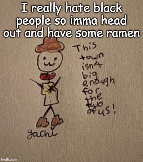 :3 stickman sheriff edition (Thanks Yachi) | I really hate black people so imma head out and have some ramen | image tagged in 3 stickman sheriff edition thanks yachi | made w/ Imgflip meme maker