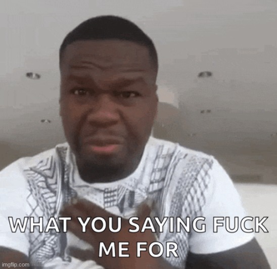 What you saying fuck me for | image tagged in what you saying fuck me for | made w/ Imgflip meme maker