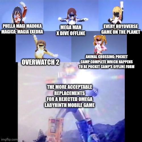 Power Rangers | PUELLA MAGI MADOKA MAGICA: MAGIA EXEDRA; EVERY HOYOVERSE GAME ON THE PLANET; MEGA MAN X DIVE OFFLINE; ANIMAL CROSSING: POCKET CAMP COMPLETE WHICH HAPPENS TO BE POCKET CAMP'S OFFLINE FORM; OVERWATCH 2; THE MORE ACCEPTABLE REPLACEMENTS FOR A REJECTED OMEGA LABYRINTH MOBILE GAME | image tagged in power rangers,omega labyrinth,overwatch,megaman x dive,animal crossing,hoyoverse | made w/ Imgflip meme maker