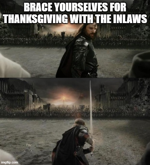 Aragorn in battle | BRACE YOURSELVES FOR THANKSGIVING WITH THE INLAWS | image tagged in aragorn in battle | made w/ Imgflip meme maker