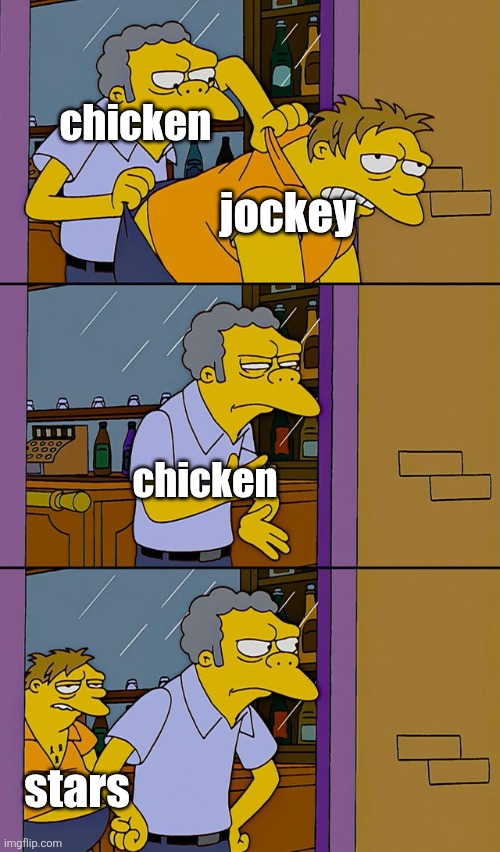 chicken jockey IS dead. | chicken; jockey; chicken; stars | image tagged in moe throws barney | made w/ Imgflip meme maker