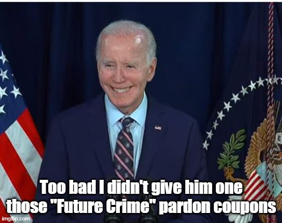 Too bad I didn't give him one those "Future Crime" pardon coupons | made w/ Imgflip meme maker