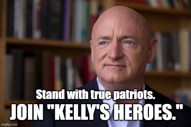 Kelly's Heroes | JOIN "KELLY'S HEROES."; Stand with true patriots. | image tagged in kelly's heroes,mark kelly,patriot,america,traitor trump,dui hegseth | made w/ Imgflip meme maker