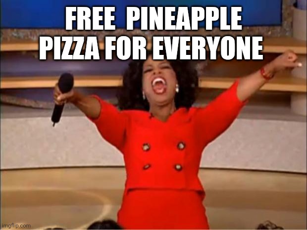 Oprah You Get A Meme | FREE  PINEAPPLE PIZZA FOR EVERYONE | image tagged in memes,oprah you get a | made w/ Imgflip meme maker