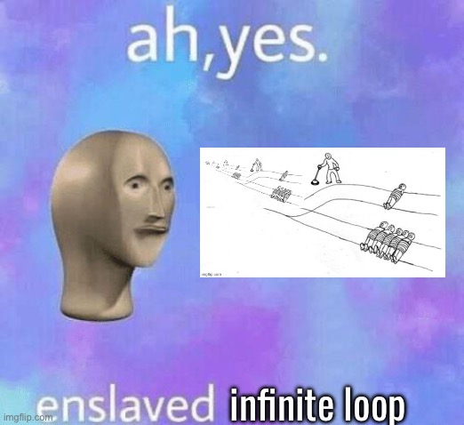 infinite loop | image tagged in ah yes enslaved | made w/ Imgflip meme maker