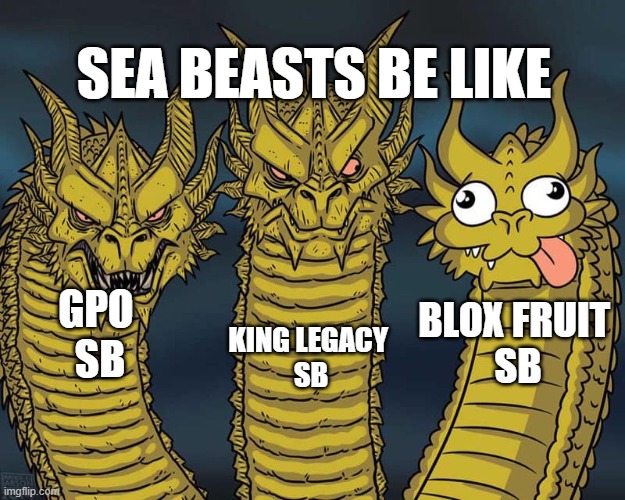Three dragons | SEA BEASTS BE LIKE; KING LEGACY 
SB; GPO 
SB; BLOX FRUIT 
SB | image tagged in three dragons | made w/ Imgflip meme maker