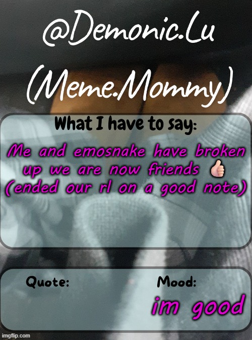 Demonic.Lu temp | Me and emosnake have broken up we are now friends 👍🏻
(ended our rl on a good note); im good | image tagged in demonic lu temp | made w/ Imgflip meme maker