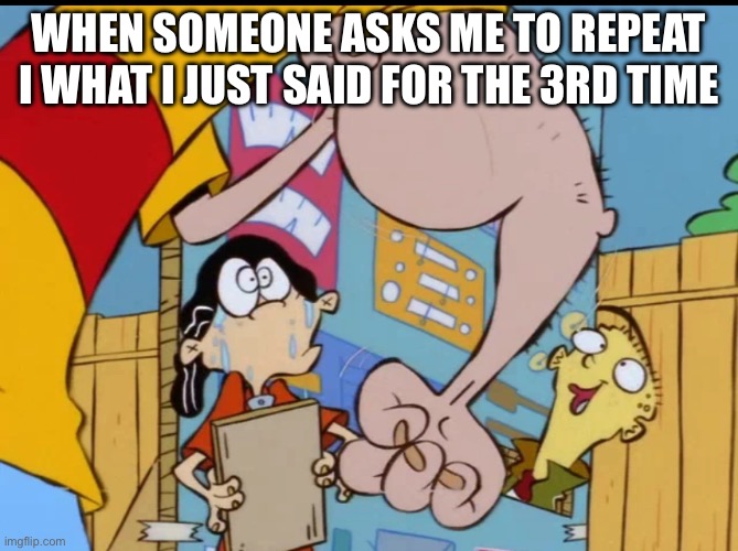 The Third Time's the Charm? (No.) | WHEN SOMEONE ASKS ME TO REPEAT I WHAT I JUST SAID FOR THE 3RD TIME | image tagged in rolf s arm,ed edd n eddy,ed edd n eddy rolf,rolf,repeat,angry | made w/ Imgflip meme maker