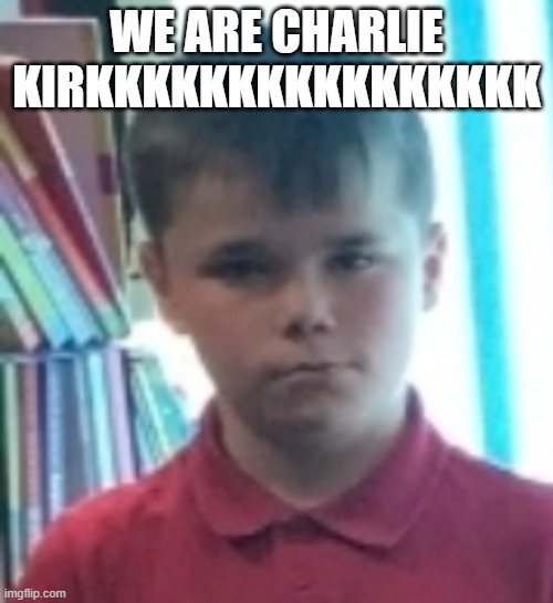 WE ARE CHARLIE
KIRKKKKKKKKKKKKKKKK | made w/ Imgflip meme maker