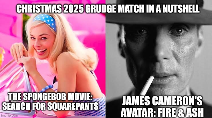 Barbie vs Oppenheimer - Barbenheimer | CHRISTMAS 2025 GRUDGE MATCH IN A NUTSHELL; JAMES CAMERON'S AVATAR: FIRE & ASH; THE SPONGEBOB MOVIE: SEARCH FOR SQUAREPANTS | image tagged in barbie vs oppenheimer - barbenheimer,james cameron,christmas,spongebob squarepants | made w/ Imgflip meme maker