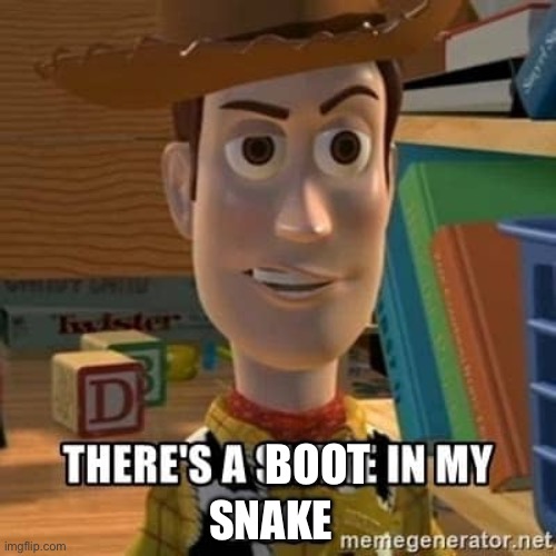 b | BOOT; SNAKE | image tagged in there's a snake in my boot,woody,toy story | made w/ Imgflip meme maker