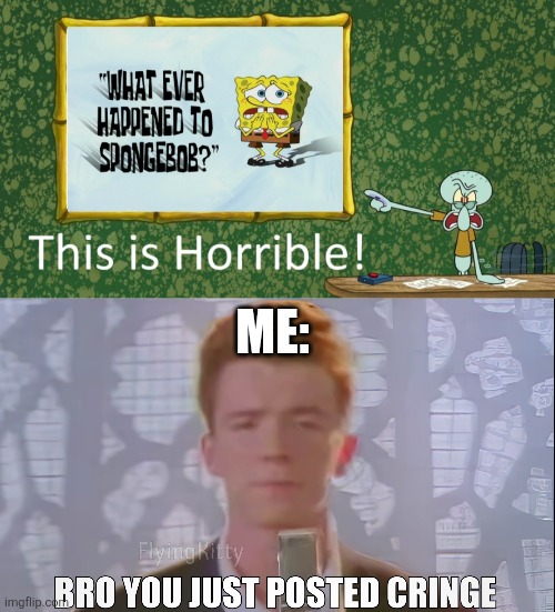 Request by matkiko | ME: | image tagged in bro you just posted cringe rick astley,deviantart,spongebob,squidward,oh wow are you actually reading these tags | made w/ Imgflip meme maker