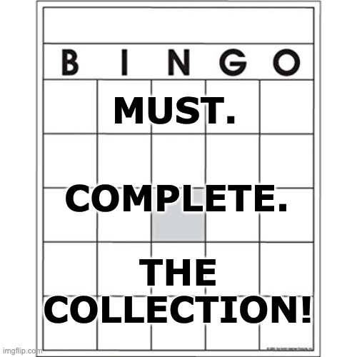 Blank Bingo Card | MUST. THE COLLECTION! COMPLETE. | image tagged in blank bingo card | made w/ Imgflip meme maker