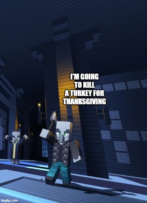 Illagers | I'M GOING TO KILL A TURKEY FOR THANKSGIVING | image tagged in illagers | made w/ Imgflip meme maker
