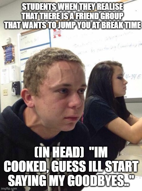School stress be like | STUDENTS WHEN THEY REALISE THAT THERE IS A FRIEND GROUP THAT WANTS TO JUMP YOU AT BREAK TIME; (IN HEAD)  "IM COOKED, GUESS ILL START SAYING MY GOODBYES.." | image tagged in straining kid | made w/ Imgflip meme maker