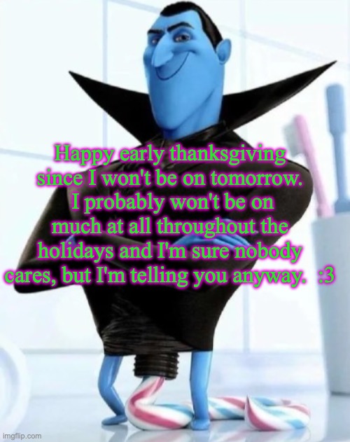 in what situation would you need to use this image | Happy early thanksgiving since I won't be on tomorrow.  I probably won't be on much at all throughout the holidays and I'm sure nobody cares, but I'm telling you anyway.  :3 | image tagged in in what situation would you need to use this image | made w/ Imgflip meme maker