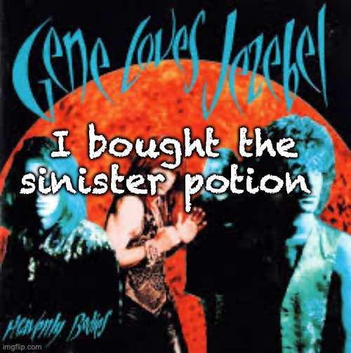 Heavenly Bodies | I bought the sinister potion | image tagged in heavenly bodies | made w/ Imgflip meme maker