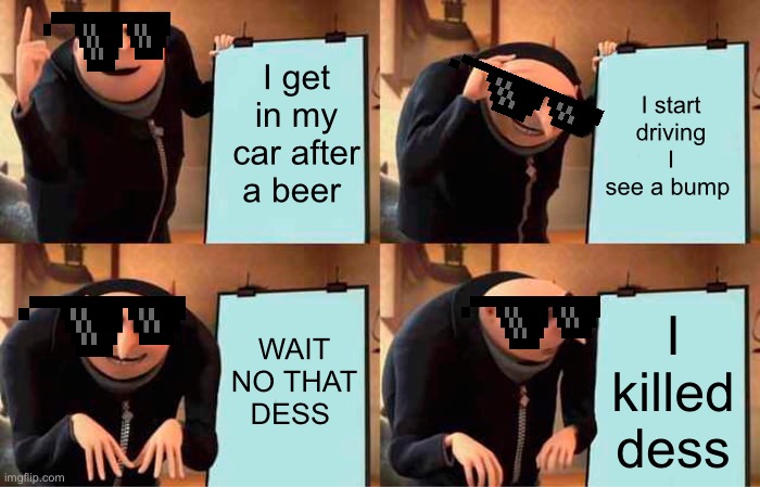 Eat the moon | I get in my car after a beer; I start driving I see a bump; WAIT NO THAT DESS; I killed dess | image tagged in memes,gru's plan | made w/ Imgflip meme maker