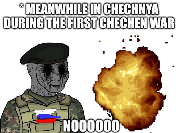 * MEANWHILE IN CHECHNYA DURING THE FIRST CHECHEN WAR NOOOOOO | made w/ Imgflip meme maker