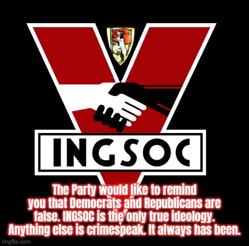 The Party would like to remind you.. | The Party would like to remind you that Democrats and Republicans are false. INGSOC is the only true ideology. Anything else is crimespeak. It always has been. | made w/ Imgflip meme maker