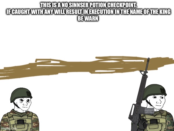 THIS IS A NO SINNSER POTION CHECKPOINT.
IF CAUGHT WITH ANY WILL RESULT IN EXECUTION IN THE NAME OF THE KING
BE WARN | made w/ Imgflip meme maker