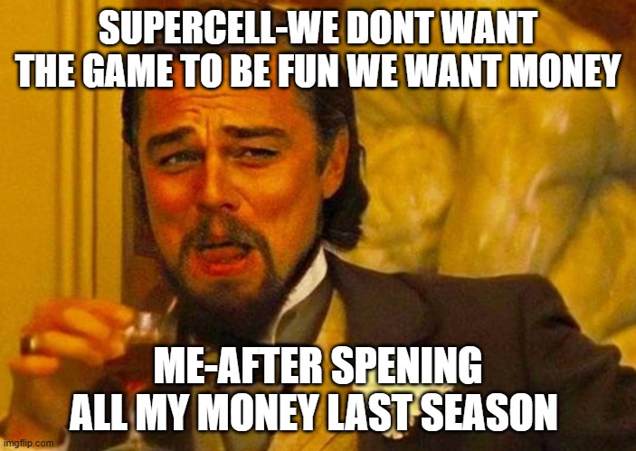 POV Clash royale devs Rn | SUPERCELL-WE DONT WANT THE GAME TO BE FUN WE WANT MONEY; ME-AFTER SPENING ALL MY MONEY LAST SEASON | image tagged in clash royale | made w/ Imgflip meme maker