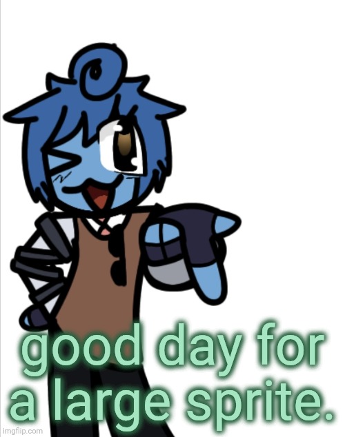 bleugh | good day for a large sprite. | image tagged in bleugh | made w/ Imgflip meme maker