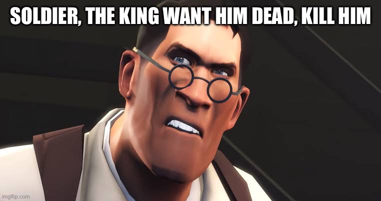 SOLDIER, THE KING WANT HIM DEAD, KILL HIM | made w/ Imgflip meme maker