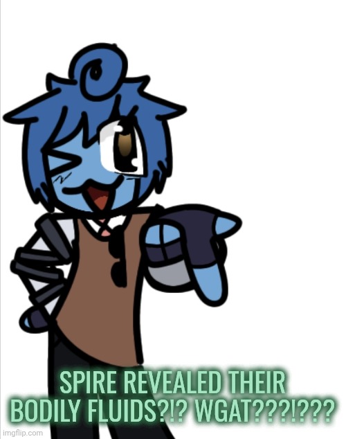 bleugh | SPIRE REVEALED THEIR BODILY FLUIDS?!? WGAT???!??? | image tagged in bleugh | made w/ Imgflip meme maker