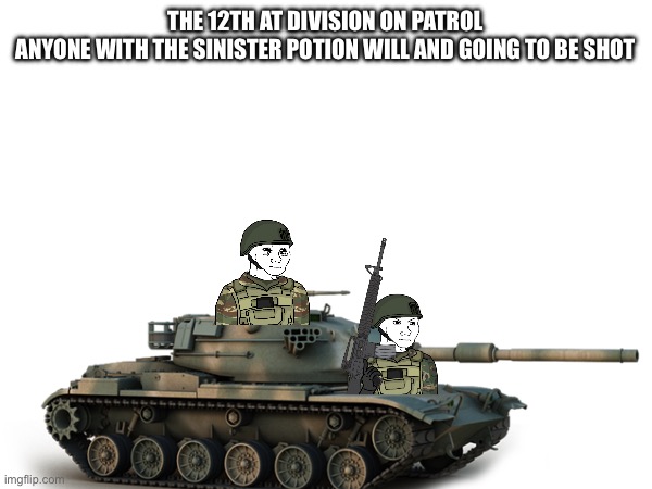 THE 12TH AT DIVISION ON PATROL
ANYONE WITH THE SINISTER POTION WILL AND GOING TO BE SHOT | made w/ Imgflip meme maker