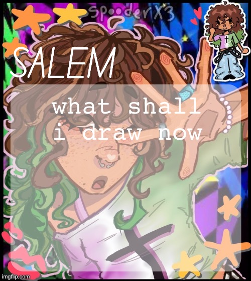 moons salem temp 2 | what shall i draw now | image tagged in moons salem temp 2 | made w/ Imgflip meme maker