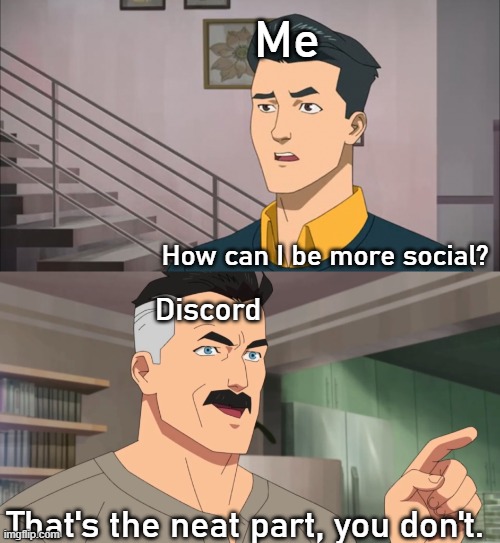 That's the neat part, you don't | Me; How can I be more social? Discord; That's the neat part, you don't. | image tagged in that's the neat part you don't | made w/ Imgflip meme maker